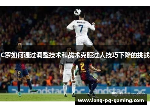 C罗如何通过调整技术和战术克服过人技巧下降的挑战