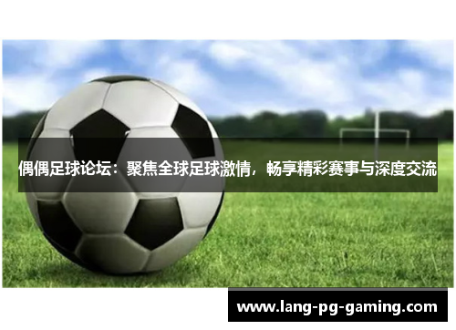 偶偶足球论坛：聚焦全球足球激情，畅享精彩赛事与深度交流