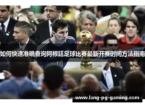 如何快速准确查询阿根廷足球比赛最新开赛时间方法指南