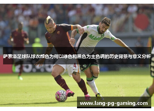 萨索洛足球队球衣颜色为何以绿色和黑色为主色调的历史背景与意义分析