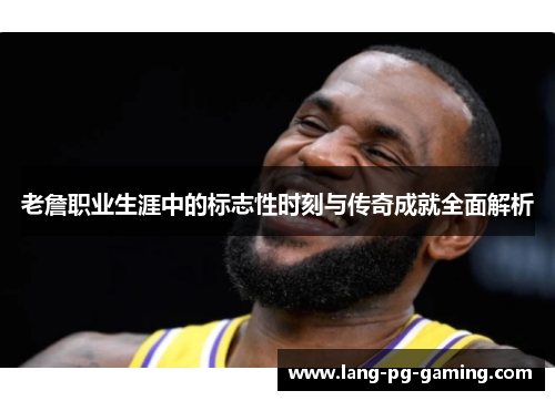 老詹职业生涯中的标志性时刻与传奇成就全面解析