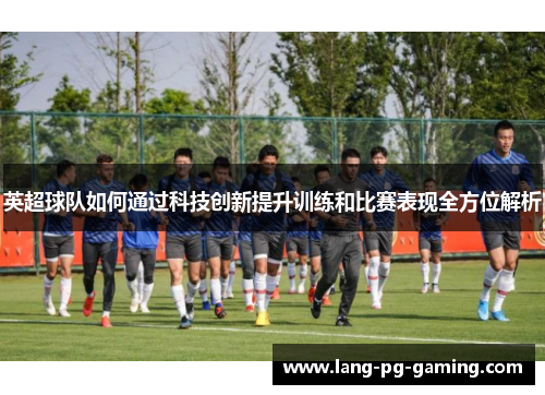 英超球队如何通过科技创新提升训练和比赛表现全方位解析