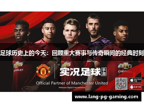 足球历史上的今天：回顾重大赛事与传奇瞬间的经典时刻