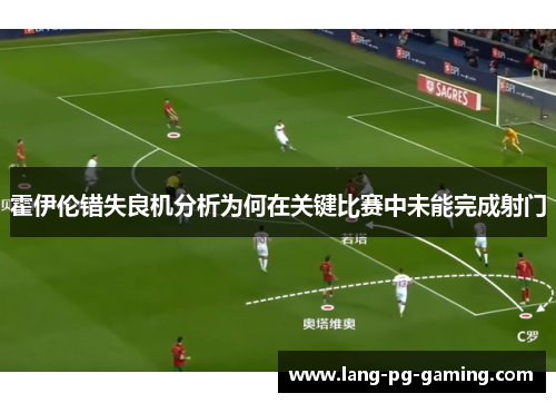霍伊伦错失良机分析为何在关键比赛中未能完成射门 霍伊伦错失良机分析为何在关键比赛中未能完成射门