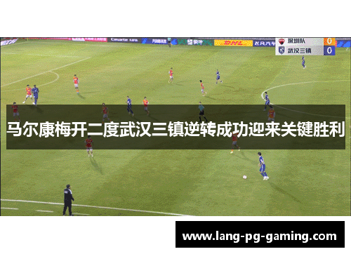 马尔康梅开二度武汉三镇逆转成功迎来关键胜利