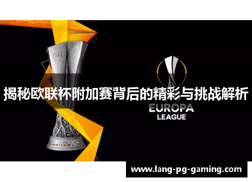 揭秘欧联杯附加赛背后的精彩与挑战解析