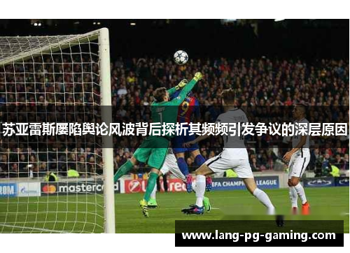 苏亚雷斯屡陷舆论风波背后探析其频频引发争议的深层原因