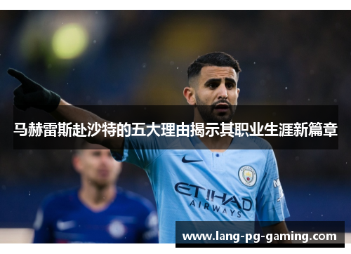 马赫雷斯赴沙特的五大理由揭示其职业生涯新篇章