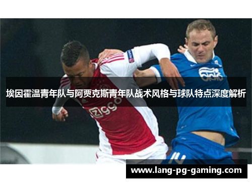 埃因霍温青年队与阿贾克斯青年队战术风格与球队特点深度解析