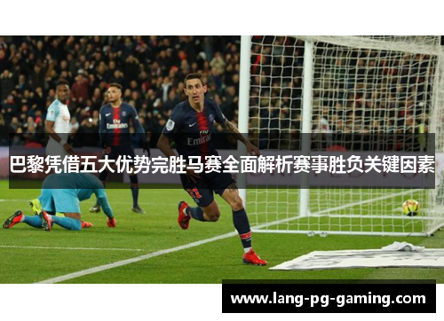 巴黎凭借五大优势完胜马赛全面解析赛事胜负关键因素