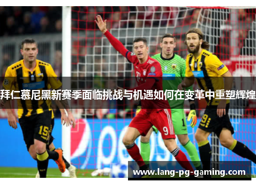拜仁慕尼黑新赛季面临挑战与机遇如何在变革中重塑辉煌 拜仁慕尼黑新赛季面临挑战与机遇如何在变革中重塑辉煌