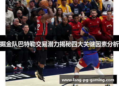 掘金队巴特勒交易潜力揭秘四大关键因素分析 掘金队巴特勒交易潜力揭秘四大关键因素分析