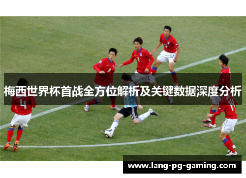 梅西世界杯首战全方位解析及关键数据深度分析