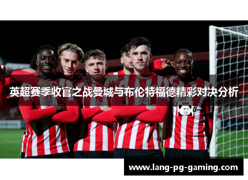 英超赛季收官之战曼城与布伦特福德精彩对决分析