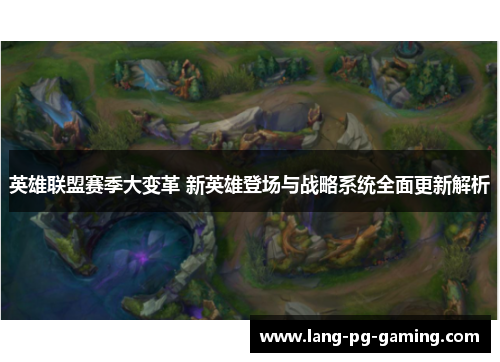 英雄联盟赛季大变革 新英雄登场与战略系统全面更新解析