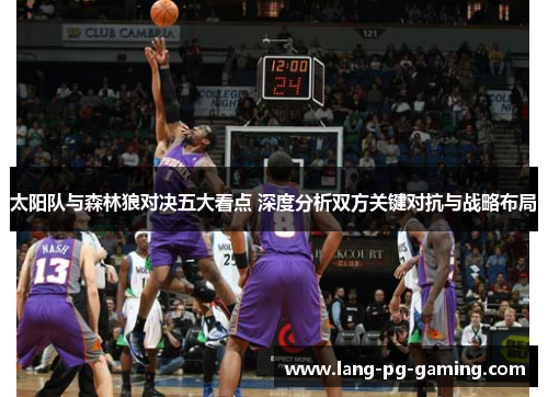 太阳队与森林狼对决五大看点 深度分析双方关键对抗与战略布局