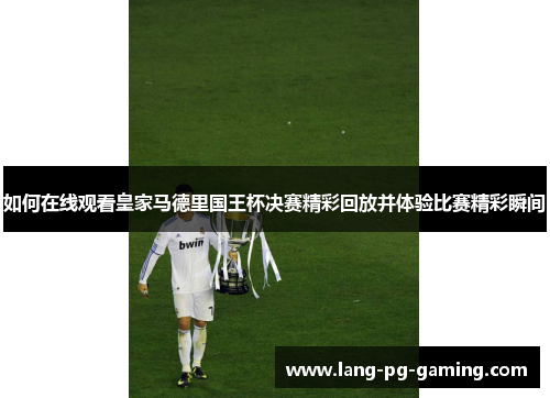如何在线观看皇家马德里国王杯决赛精彩回放并体验比赛精彩瞬间