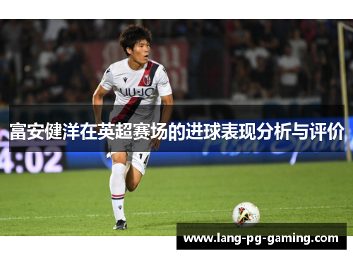 富安健洋在英超赛场的进球表现分析与评价