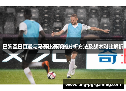 巴黎圣日耳曼与马赛比赛策略分析方法及战术对比解析