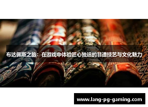 布达佩斯之旅：在游戏中体验匠心独运的非遗技艺与文化魅力