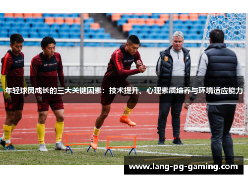 年轻球员成长的三大关键因素：技术提升、心理素质培养与环境适应能力