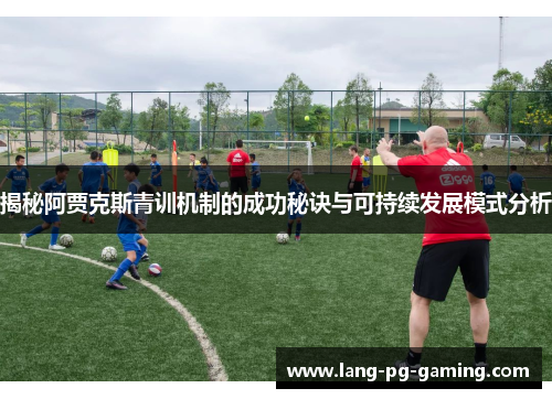 揭秘阿贾克斯青训机制的成功秘诀与可持续发展模式分析