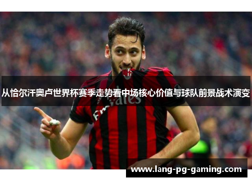 从恰尔汗奥卢世界杯赛季走势看中场核心价值与球队前景战术演变