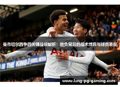 曼市切尔西争四关键战役解析：胜负背后的战术博弈与球员表现