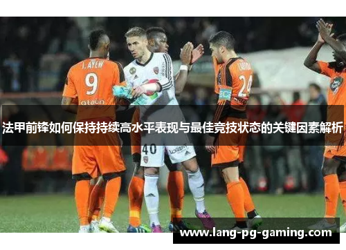 法甲前锋如何保持持续高水平表现与最佳竞技状态的关键因素解析