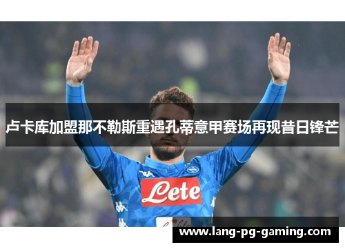 卢卡库加盟那不勒斯重遇孔蒂意甲赛场再现昔日锋芒