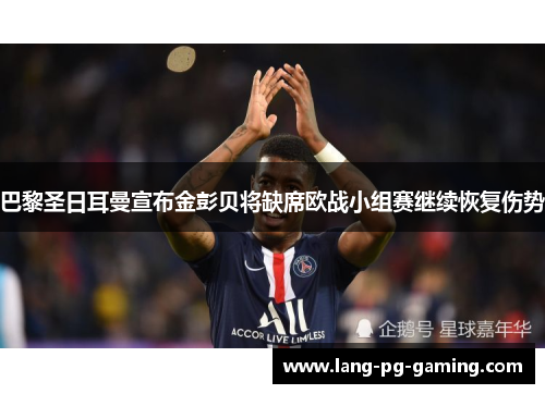 巴黎圣日耳曼宣布金彭贝将缺席欧战小组赛继续恢复伤势