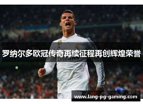 罗纳尔多欧冠传奇再续征程再创辉煌荣誉