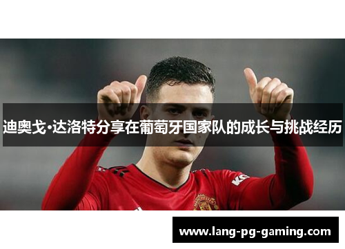 迪奥戈·达洛特分享在葡萄牙国家队的成长与挑战经历