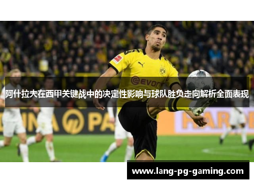 阿什拉夫在西甲关键战中的决定性影响与球队胜负走向解析全面表现