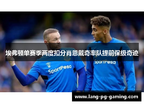 埃弗顿单赛季两度扣分肖恩戴奇率队提前保级奇迹 埃弗顿单赛季两度扣分肖恩戴奇率队提前保级奇迹