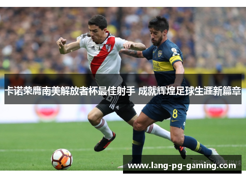 卡诺荣膺南美解放者杯最佳射手 成就辉煌足球生涯新篇章 卡诺荣膺南美解放者杯最佳射手 成就辉煌足球生涯新篇章