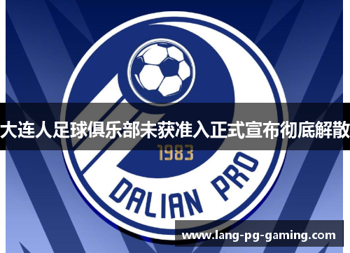 大连人足球俱乐部未获准入正式宣布彻底解散