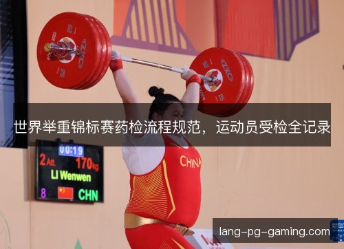世界举重锦标赛药检流程规范,运动员受检全记录 世界举重锦标赛药检流程规范,运动员受检全记录