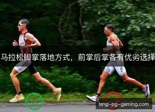 马拉松脚掌落地方式，前掌后掌各有优劣选择