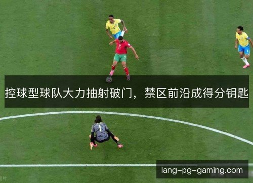 控球型球队大力抽射破门，禁区前沿成得分钥匙