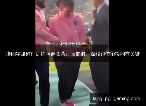 埃因霍温射门训练强调脚背正面抽射，锋线跑位衔接同样关键